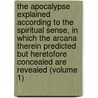 the Apocalypse Explained According to the Spiritual Sense, in Which the Arcana Therein Predicted But Heretofore Concealed Are Revealed (Volume 1) door Emanuel Swedenborg