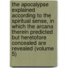 the Apocalypse Explained According to the Spiritual Sense, in Which the Arcana Therein Predicted But Heretofore Concealed Are Revealed (Volume 5) door Emanuel Swedenborg