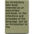 An Introductory Latin Book: Intended As An Elementary Drill-Book, On The Inflections And Principles Of The Language, And As An Introduction To The