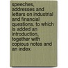 Speeches, Addresses and Letters on Industrial and Financial Questions. to Which Is Added an Introduction, Together with Copious Notes and an Index by William D. Kelley