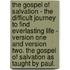 The Gospel of Salvation - The Difficult Journey to Find Everlasting Life - Version One and Version Two. the Gospel of Salvation as Taught by Paul.
