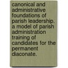 Canonical And Administrative Foundations Of Parish Leadership. A Model Of Parish Administration Training Of Candidates For The Permanent Diaconate. door Mark P. Kaminski