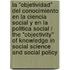 La "Objetividad" Del Conocimiento En La Ciencia Social Y En La Politica Social / The "Objectivity" Of Knowledge In Social Science And Social Policy