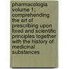 Pharmacologia Volume 1; Comprehending the Art of Prescribing Upon Fixed and Scientific Principles Together with the History of Medicinal Substances door John Ayrton Paris