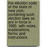 The Election Code of the State of New York; Containing Such Election Laws as Are in Force in 1880. with Notes, Explanations, Forms and Instructions by New York State