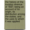 The History of the Surplus Revenue of 1837; Being an Account of Its Origin, Its Distribution Among the States, and the Uses to Which It Was Applied door Edward Gaylord Bourne