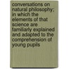 Conversations on Natural Philosophy; In Which the Elements of That Science Are Familiarly Explained and Adapted to the Comprehension of Young Pupils door Mrs Marcet
