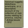 Historical Nuggets: Bibliotheca Americana, Or a Descriptive Account of My Collection of Rare Books Relating to America, Volume 1,&Nbsp;Issues 1-1612 door Henry Stevens