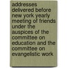 Addresses Delivered Before New York Yearly Meeting of Friends Under the Auspices of the Committee on Education and the Committee on Evangelistic Work by Society Of Friends New Education