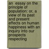 An  Essay On The Principle Of Population: Or, A View Of Its Past And Present Effects On Human Happiness With An Inquiry Into Our Prospects Respecting door Thomas Robert Malthus