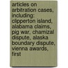 Articles On Arbitration Cases, Including: Clipperton Island, Alabama Claims, Pig War, Chamizal Dispute, Alaska Boundary Dispute, Vienna Awards, First by Hephaestus Books