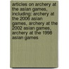 Articles On Archery At The Asian Games, Including: Archery At The 2006 Asian Games, Archery At The 2002 Asian Games, Archery At The 1998 Asian Games by Hephaestus Books