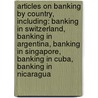Articles On Banking By Country, Including: Banking In Switzerland, Banking In Argentina, Banking In Singapore, Banking In Cuba, Banking In Nicaragua by Hephaestus Books