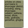 Articles On Cities And Towns In Bhavnagar District, Including: Alang, Bhavnagar, Vallabhi, Palitana, Botad, Dhola, India, Gadhada, Gariadhar, Ghogha door Hephaestus Books