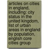 Articles On Cities In England, Including: City Status In The United Kingdom, List Of Urban Areas In England By Population, English Core Cities Group door Hephaestus Books