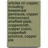 Articles On Copper, Including: Keweenaw Peninsula, Copper Interconnect, Sheffield Plate, Coppersmith, Copper (Color), Copperbelt Province, Copper Pla door Hephaestus Books