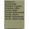 Articles On County-Level Divisions Of Gansu, Including: Xiahe County, Subei Mongol Autonomous County, Tenzhu Tibetan Autonomous County, Aksai County by Hephaestus Books