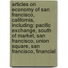 Articles On Economy Of San Francisco, California, Including: Pacific Exchange, South Of Market, San Francisco, Union Square, San Francisco, Financial door Hephaestus Books