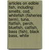 Articles On Edible Fish, Including: Smelts, Cod, Whitefish (Fisheries Term), Tuna, Flatfish, Perch, Bluefish, Catfish, Bass (Fish), Black Bass, White by Hephaestus Books
