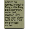 Articles On Ferries, Including: Ferry, Cable Ferry, Point Gammon, Water Taxi, Reaction Ferry, Boat Train, Picnic Boat, Boat Mail, Mv Princess Ashika by Hephaestus Books