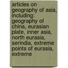 Articles On Geography Of Asia, Including: Geography Of China, Eurasian Plate, Inner Asia, North Eurasia, Serindia, Extreme Points Of Eurasia, Extreme door Hephaestus Books
