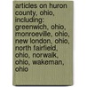 Articles On Huron County, Ohio, Including: Greenwich, Ohio, Monroeville, Ohio, New London, Ohio, North Fairfield, Ohio, Norwalk, Ohio, Wakeman, Ohio door Hephaestus Books
