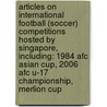 Articles On International Football (Soccer) Competitions Hosted By Singapore, Including: 1984 Afc Asian Cup, 2006 Afc U-17 Championship, Merlion Cup door Hephaestus Books