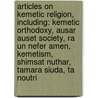Articles On Kemetic Religion, Including: Kemetic Orthodoxy, Ausar Auset Society, Ra Un Nefer Amen, Kemetism, Shimsat Nuthar, Tamara Siuda, Ta Noutri door Hephaestus Books