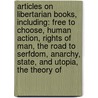 Articles On Libertarian Books, Including: Free To Choose, Human Action, Rights Of Man, The Road To Serfdom, Anarchy, State, And Utopia, The Theory Of by Hephaestus Books