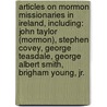 Articles On Mormon Missionaries In Ireland, Including: John Taylor (Mormon), Stephen Covey, George Teasdale, George Albert Smith, Brigham Young, Jr. door Hephaestus Books