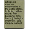 Articles On Mormon Missionaries In The United States, Including: William Shunn, John Browning, Orrin Hatch, John Taylor (Mormon), Dale Murphy, Samuel door Hephaestus Books