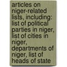 Articles On Niger-Related Lists, Including: List Of Political Parties In Niger, List Of Cities In Niger, Departments Of Niger, List Of Heads Of State by Hephaestus Books