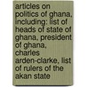 Articles On Politics Of Ghana, Including: List Of Heads Of State Of Ghana, President Of Ghana, Charles Arden-Clarke, List Of Rulers Of The Akan State door Hephaestus Books