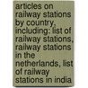Articles On Railway Stations By Country, Including: List Of Railway Stations, Railway Stations In The Netherlands, List Of Railway Stations In India by Hephaestus Books