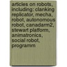 Articles On Robots, Including: Clanking Replicator, Mecha, Robot, Autonomous Robot, Canadarm2, Stewart Platform, Animatronics, Social Robot, Programm by Hephaestus Books