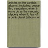 Articles On The Vandals Albums, Including: Peace Thru Vandalism, When In Rome Do As The Vandals, Slippery When Ill, Fear Of A Punk Planet (Album), Oi door Hephaestus Books