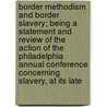Border Methodism And Border Slavery; Being A Statement And Review Of The Action Of The Philadelphia Annual Conference Concerning Slavery, At Its Late door J. Mayland M'Carter