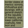 Border States of Mexico: Sonora, Chihuahua and Durango. with a General Sketch of the Republic of Mexico, and Lower California, Coahuila, New Leon And door Leonidas Cenci Le Hamilton