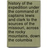 History of the Expedition Under the Command of Captains Lewis and Clark to the Sources of the Missouri, Across the Rocky Mountains, Down the Columbia by William Clarke