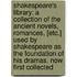 Shakespeare's Library: a Collection of the Ancient Novels, Romances, [Etc.] Used by Shakespeare As the Foundation of His Dramas. Now First Collected