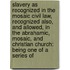 Slavery As Recognized in the Mosaic Civil Law, Recognized Also, and Allowed, in the Abrahamic, Mosaic, and Christian Church: Being One of a Series Of