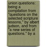 Union Questions: Being a Compilation from "Questions on the Selected Scripture Lessons," by Albert Judson, and from "A New Series of Questions." by A door Harvey Fisk