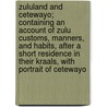 Zululand and Cetewayo; Containing an Account of Zulu Customs, Manners, and Habits, After a Short Residence in Their Kraals, with Portrait of Cetewayo by Walter Robert Ludlow