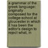a Grammar of the Greek Language: Originally Composed for the College-School at Gloucester in Which It Has Been the Editor's Design to Reject What, In