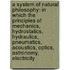 a System of Natural Philosophy: in Which the Principles of Mechanics, Hydrostatics, Hydraulics, Pneumatics, Acoustics, Optics, Astronomy, Electricity