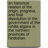 an Historical Relation of the Origin, Progress, and Final Dissolution of the Government of the Rohilla Afgans in the Northern Provinces of Hindostan: door Professor Charles Hamilton
