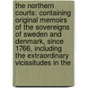 the Northern Courts: Containing Original Memoirs of the Sovereigns of Sweden and Denmark, Since 1766, Including the Extraordinary Vicissitudes in The door John Brown