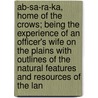 Ab-Sa-Ra-Ka, Home Of The Crows; Being The Experience Of An Officer's Wife On The Plains With Outlines Of The Natural Features And Resources Of The Lan door Margaret Irvin Carrington