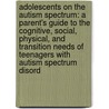Adolescents On The Autism Spectrum: A Parent's Guide To The Cognitive, Social, Physical, And Transition Needs Of Teenagers With Autism Spectrum Disord by Chantal Sicile-Kira