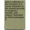 Aids to Reflection in the Formation of a Manly Character on the Several Grounds of Prudence, Morality, and Religion: Illustrated by Select Passages Fr door Samuel Taylor Colebridge